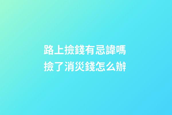 路上撿錢有忌諱嗎 撿了消災錢怎么辦